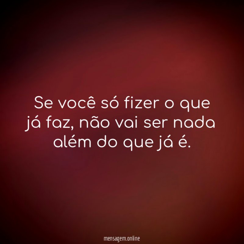 Se você só fizer o que já faz