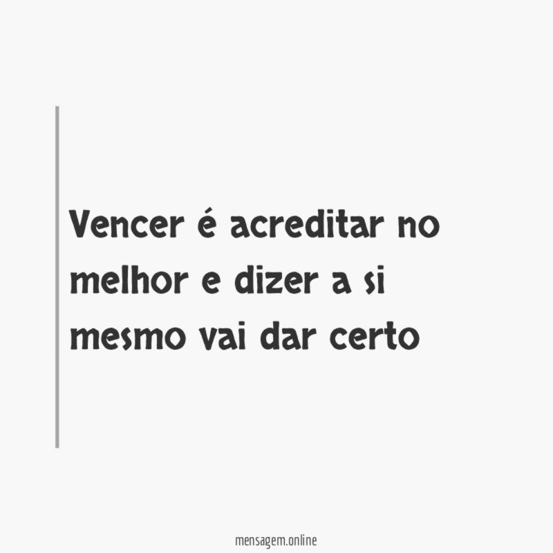 vencer é acreditar no melhor e dizer a si mesmo vai dar certo