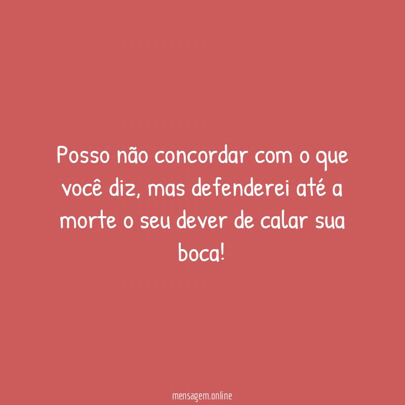 Posso não concordar com o que você diz