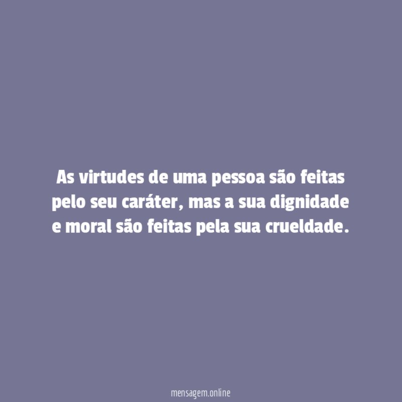 As virtudes de uma pessoa são feitas pelo seu caráter
