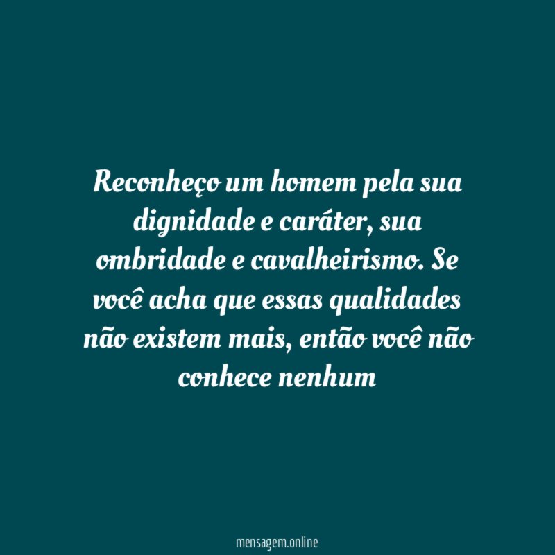 Reconheço um homem pela sua dignidade e caráter