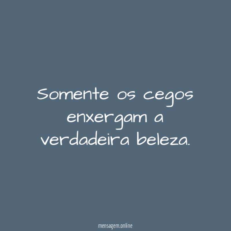 Somente os cegos enxergam a verdadeira beleza