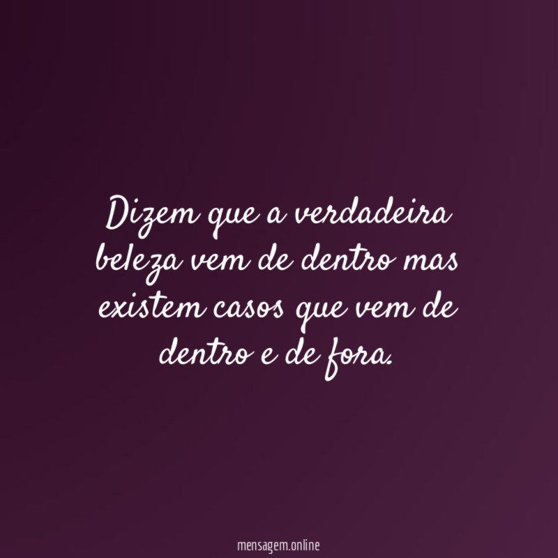 Dizem que a verdadeira beleza vem de dentro