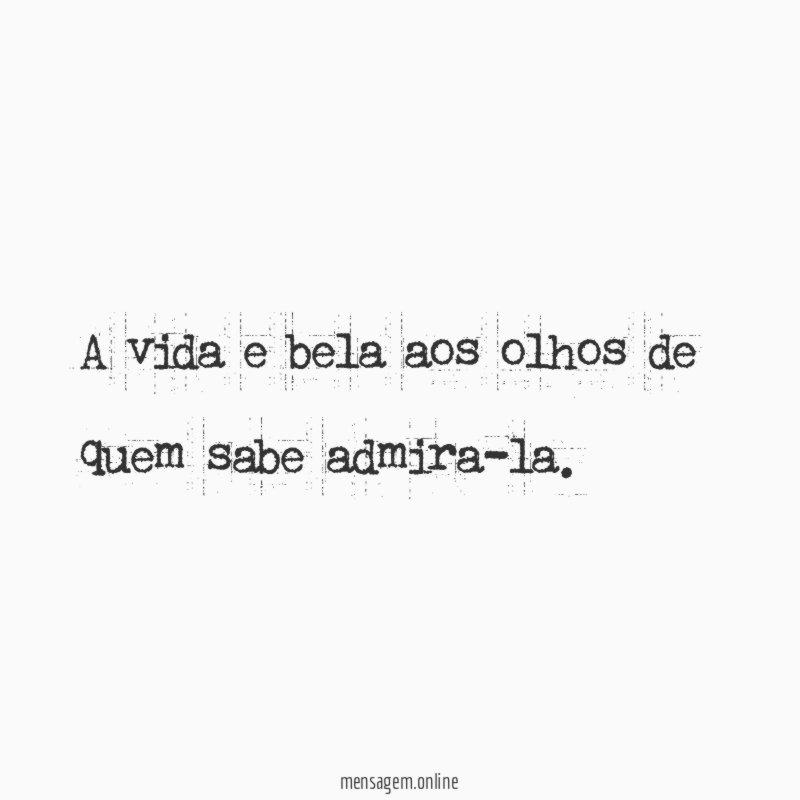 A vida e bela aos olhos de quem sabe admira-la