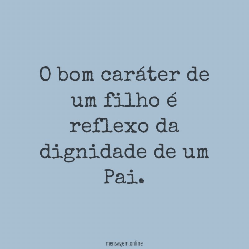 O bom caráter de um filho é reflexo
