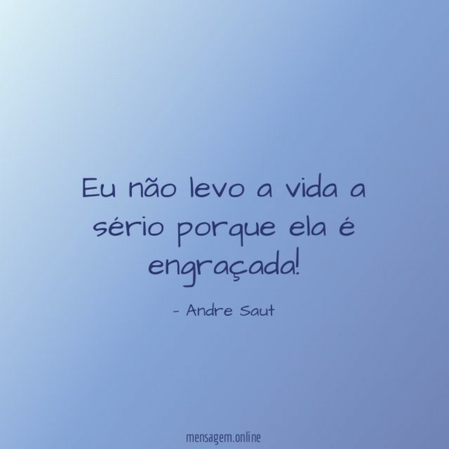 Eu não levo a vida a sério porque