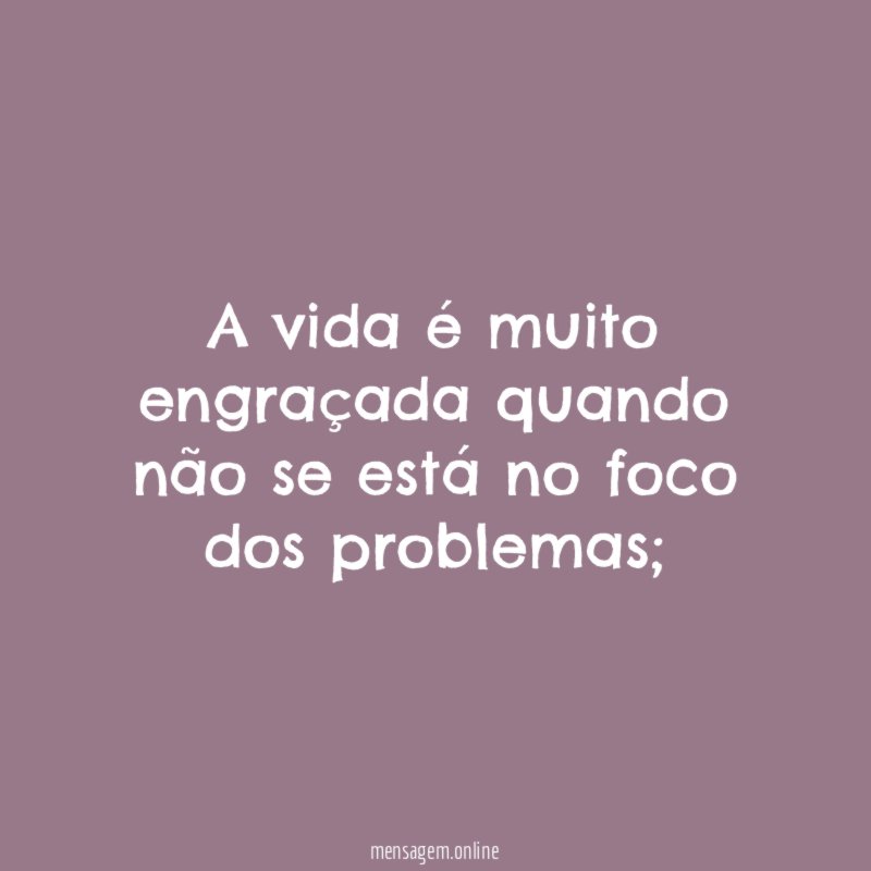A vida é muito engraçada quando não se