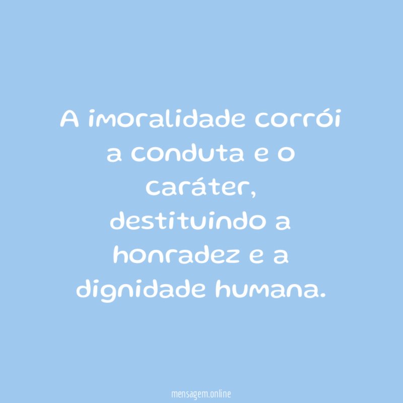 A imoralidade corrói a conduta e o caráter
