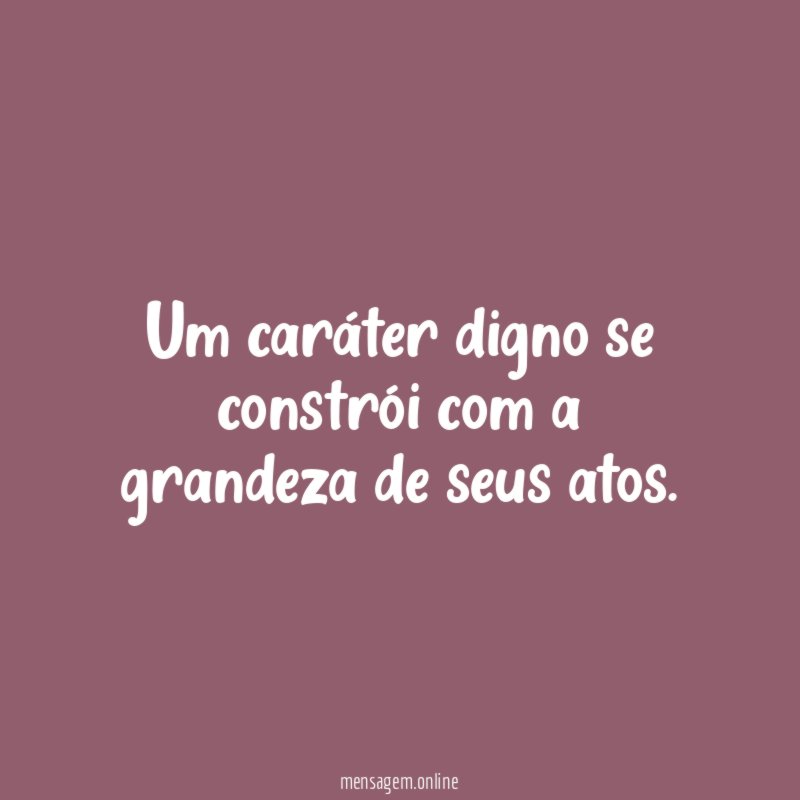 Um caráter digno se constrói com a grandeza