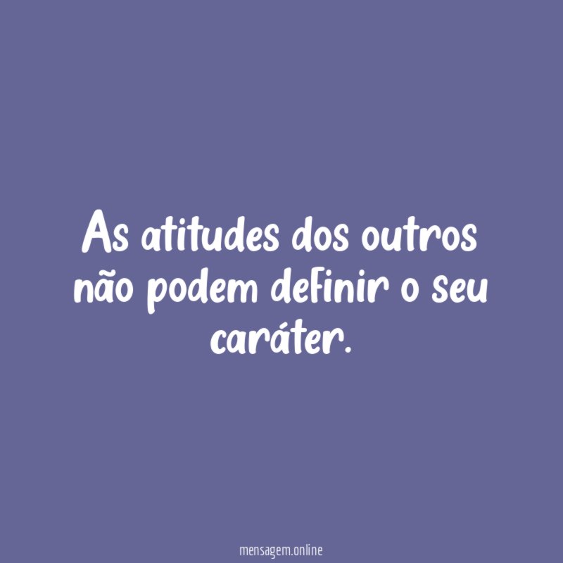 As atitudes dos outros não podem definir o seu caráter
