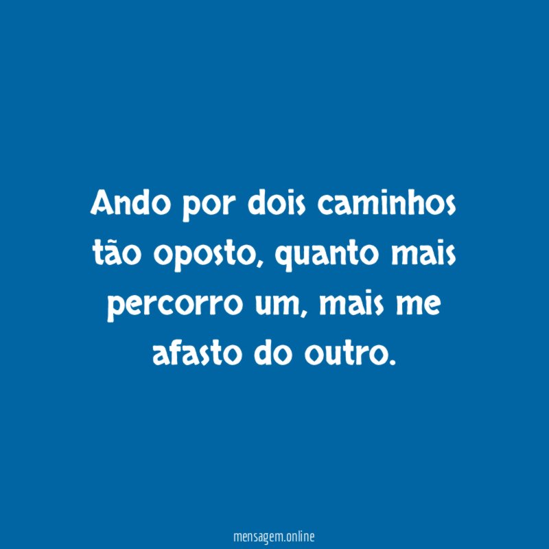 Ando por dois caminhos tão oposto