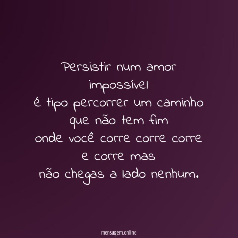 Persistir num amor impossível é tipo percorrer um caminho