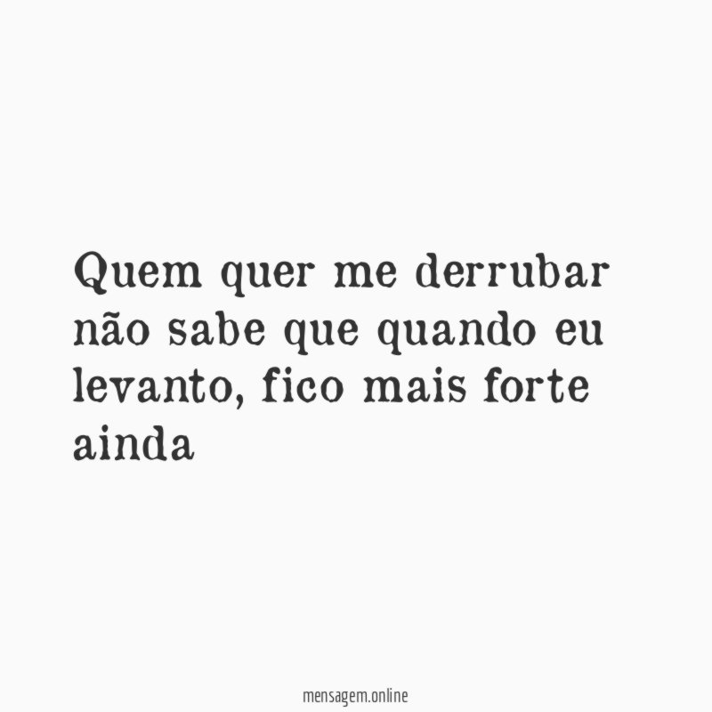 Quem quer me derrubar não sabe que quando eu levanto