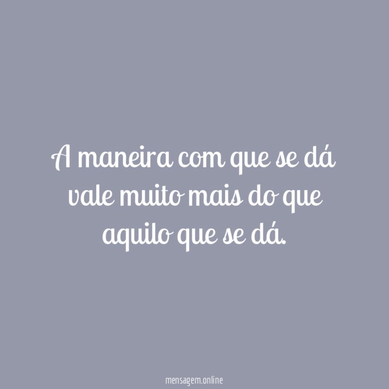 A maneira com que se dá vale muito