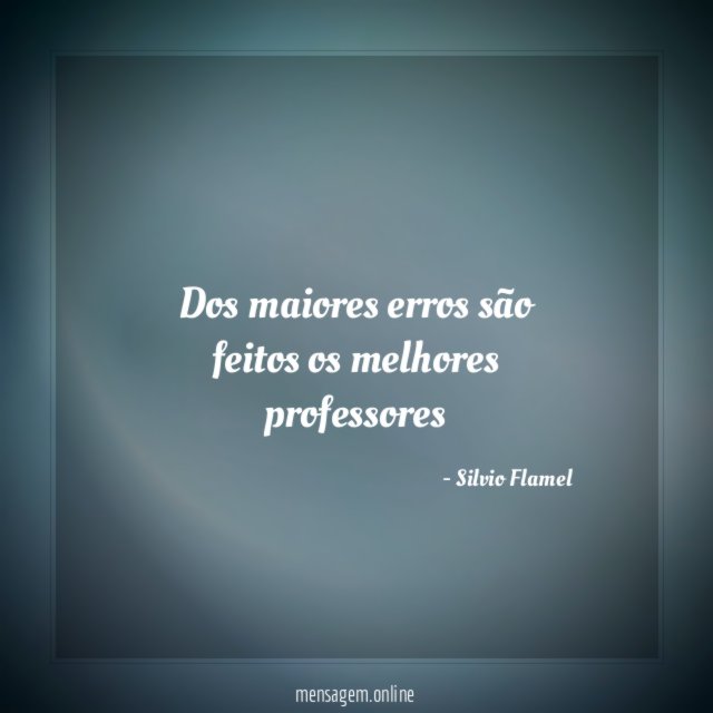 Dos maiores erros são feitos os melhores professores