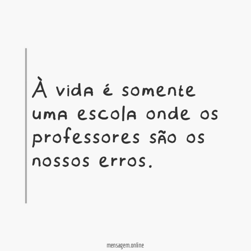 À vida é somente uma escola onde os professores são os nossos erros