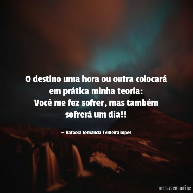 O destino uma hora ou outra colocará em prática minha teoria