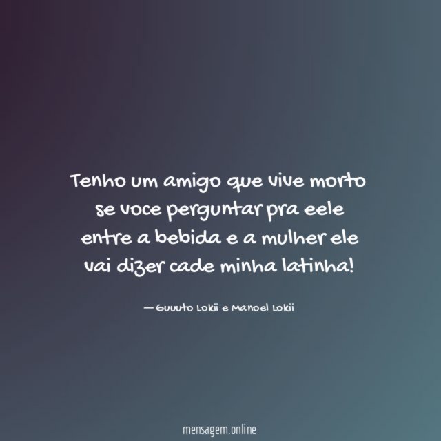 Tenho um amigo que vive morto se voce