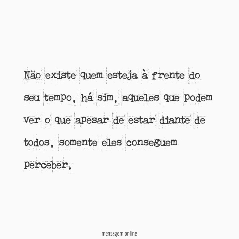 Não existe quem esteja à frente do seu tempo