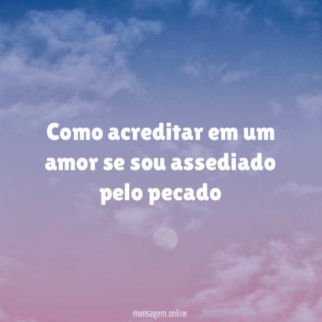Como acreditar em um amor se sou assediado pelo pecado