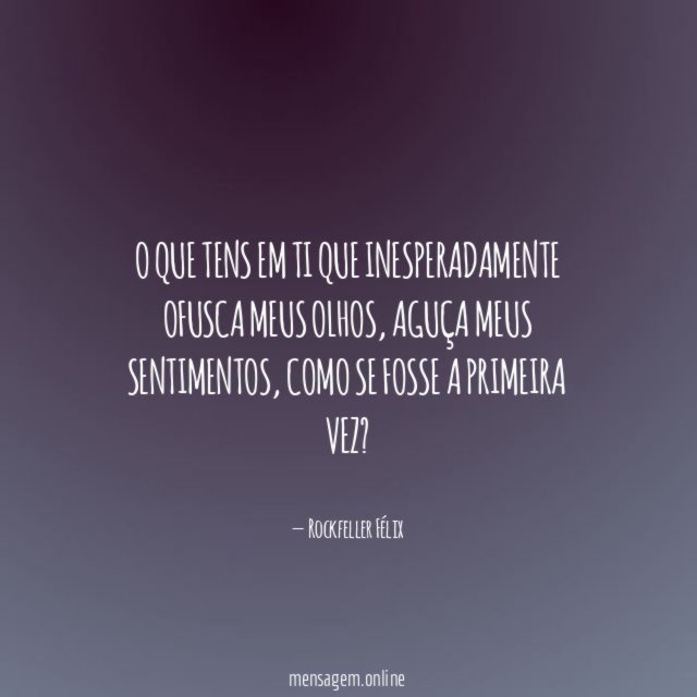 O que tens em ti que inesperadamente ofusca meus olhos