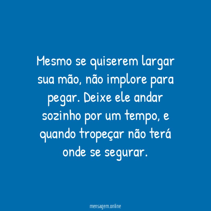 Mesmo se quiserem largar sua mão