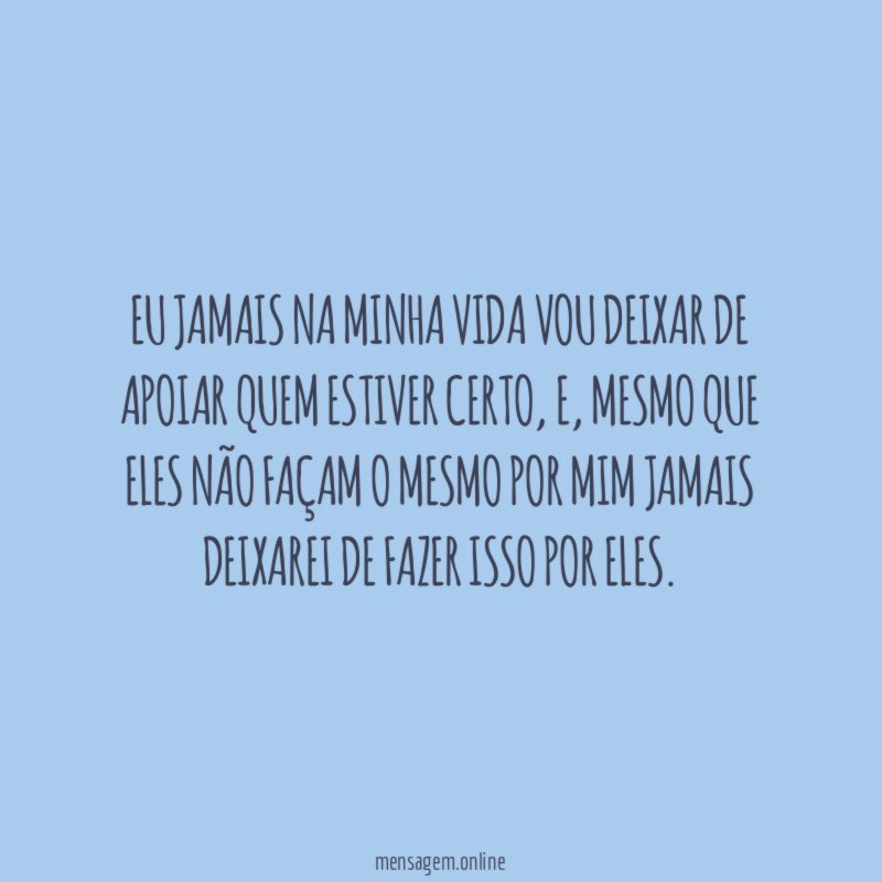 Eu jamais na minha vida vou deixar de apoiar quem estiver certo
