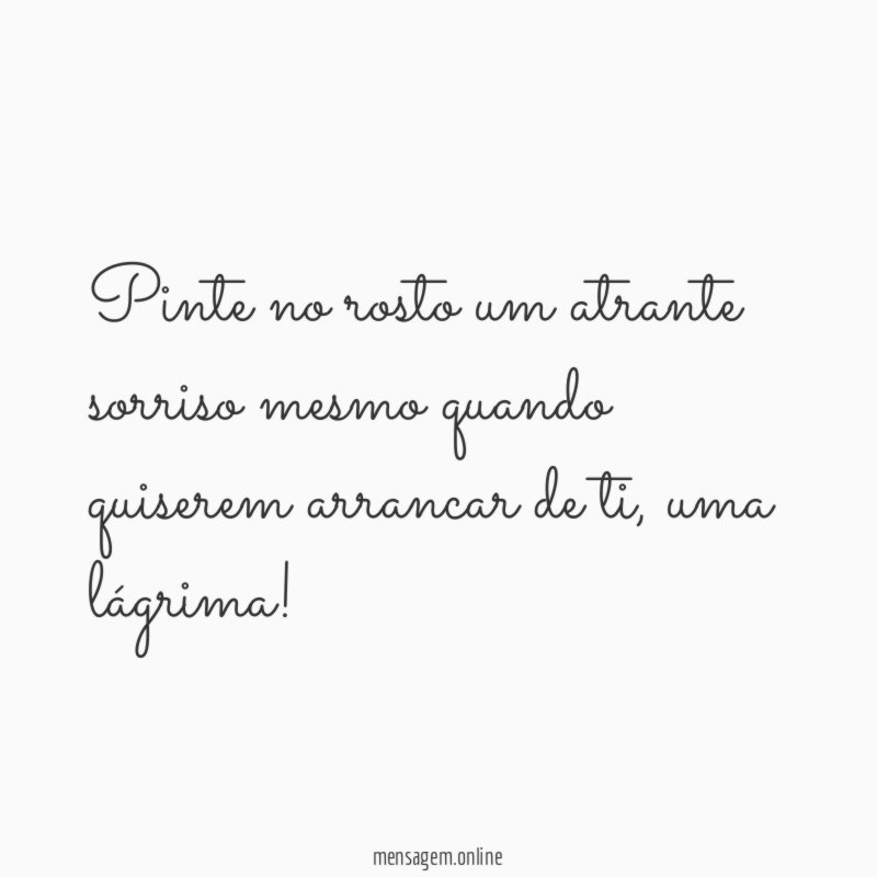 Pinte no rosto um atrante sorriso mesmo quando quiserem arrancar de ti