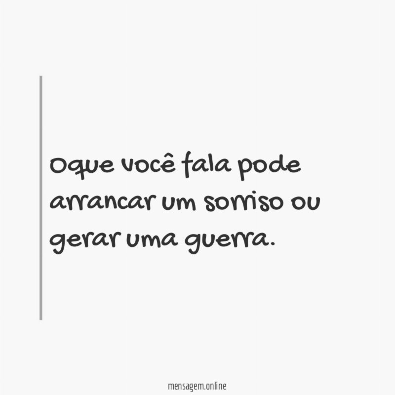 Oque você fala pode arrancar um sorriso ou gerar uma guerra