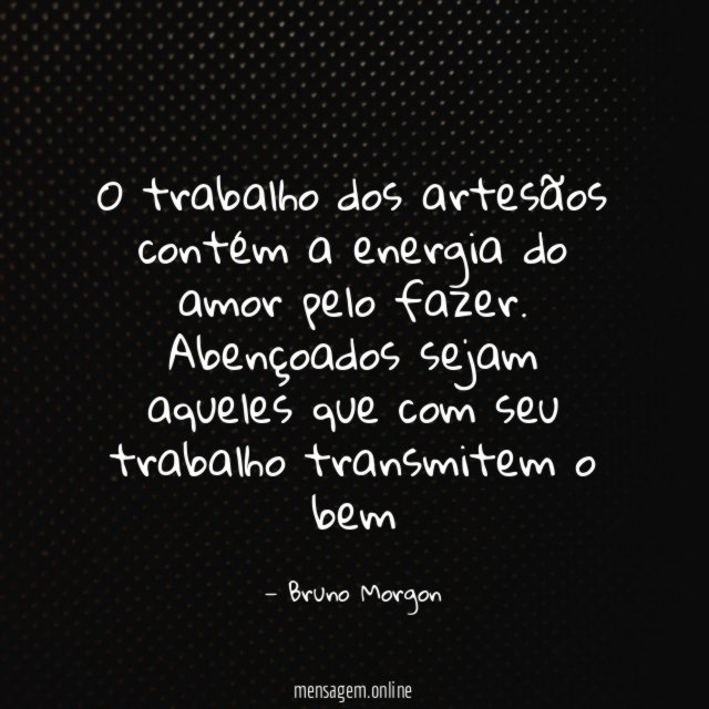 O trabalho dos artesãos contém a energia do amor pelo fazer.