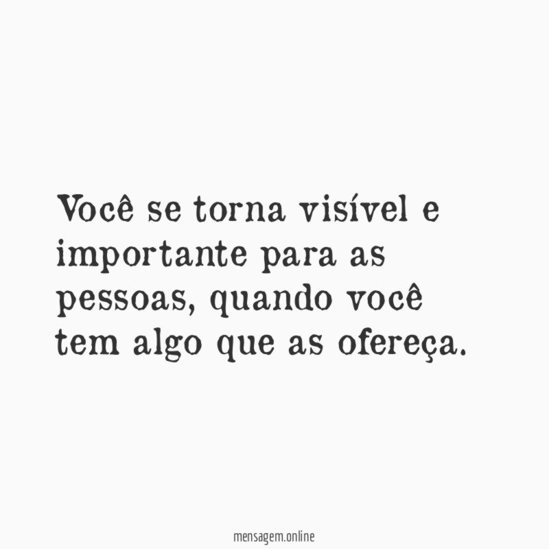 Você se torna visível e importante para as pessoas