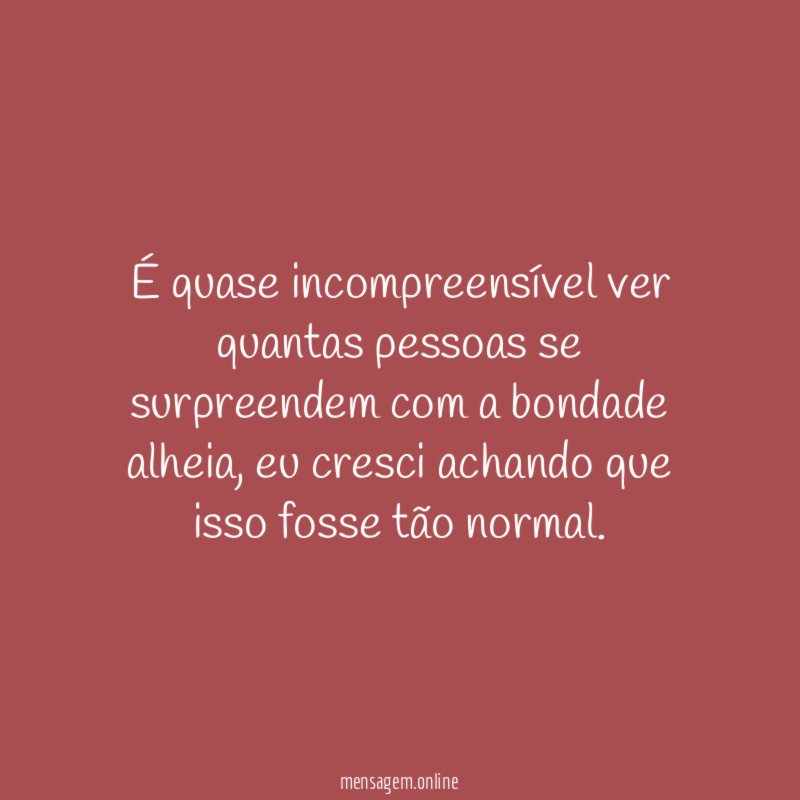 É quase incompreensível ver quantas pessoas se surpreendem com a bondade alheia