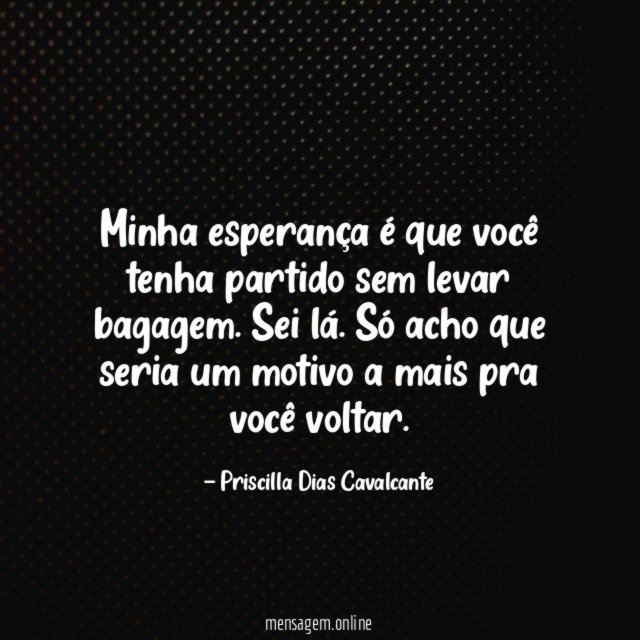 Minha esperança é que você tenha partido sem levar bagagem