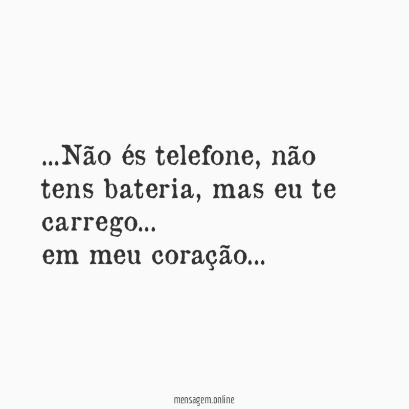 …Não és telefone, não tens bateria, mas eu te carrego…