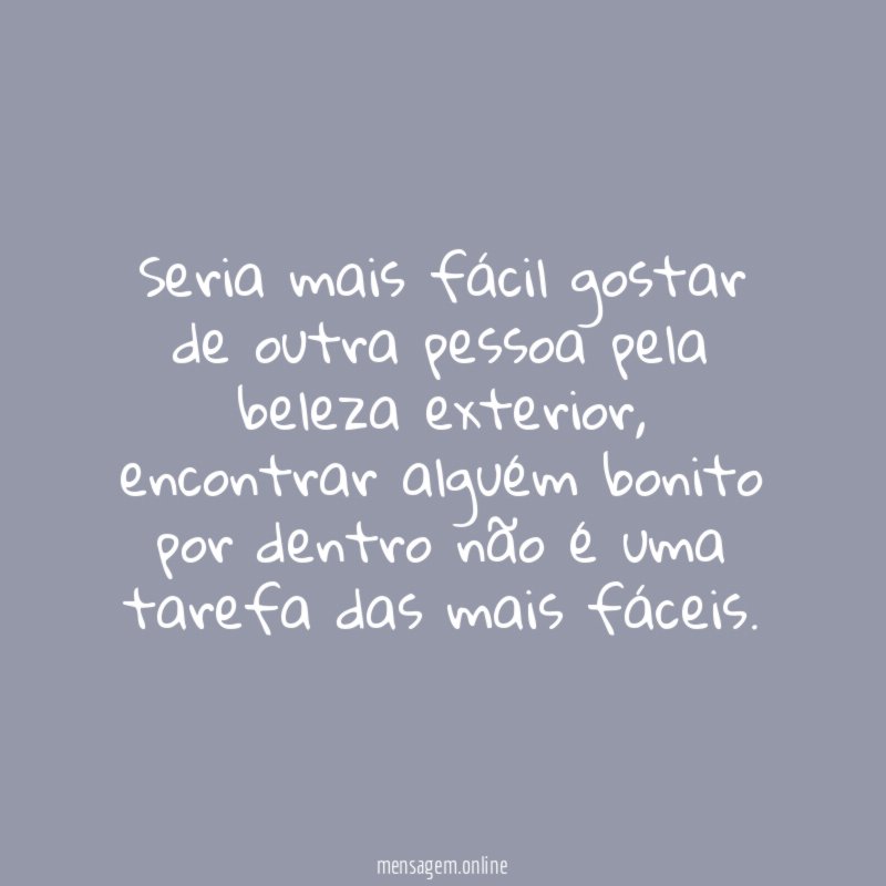 Seria mais fácil gostar de outra pessoa pela beleza exterior