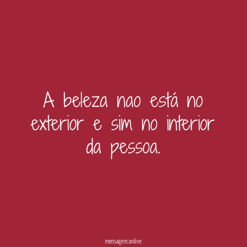 A beleza nao está no exterior e sim no interior da pessoa