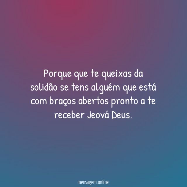 Porque que te queixas da solidão se tens