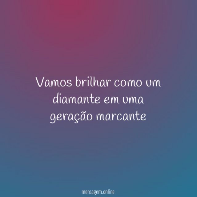 Vamos brilhar como um diamante em uma geração marcante