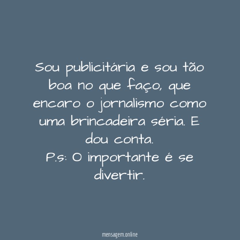 Sou publicitária e sou tão boa no que faço, que encaro o jornalismo como uma brincadeira séria. E dou conta.