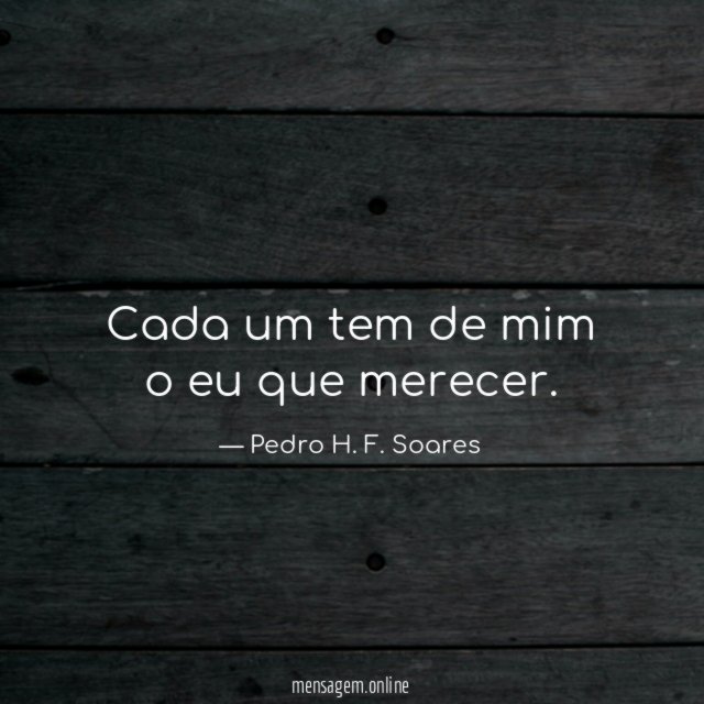 Cada um tem de mim o eu que merecer