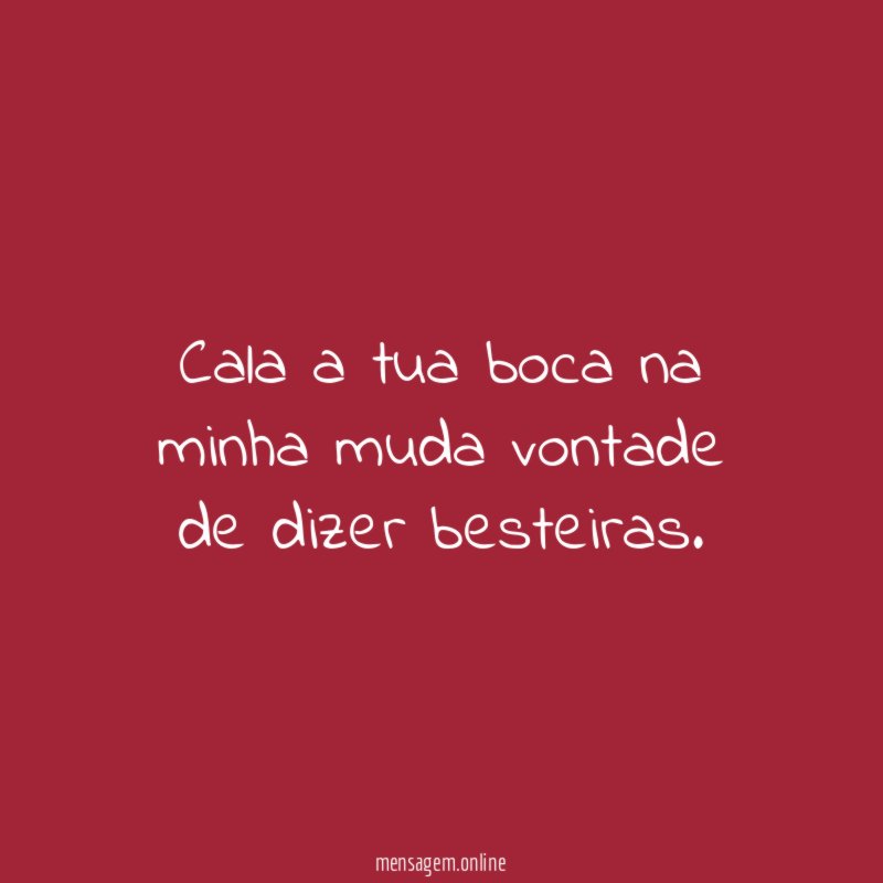 Cala a tua boca na minha muda vontade de dizer besteiras