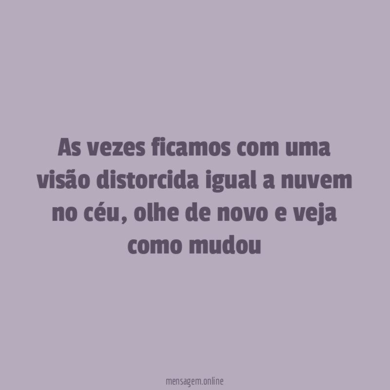 As vezes ficamos com uma visão distorcida igual