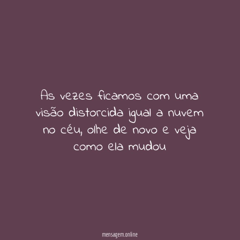 As vezes ficamos com uma visão distorcida igual