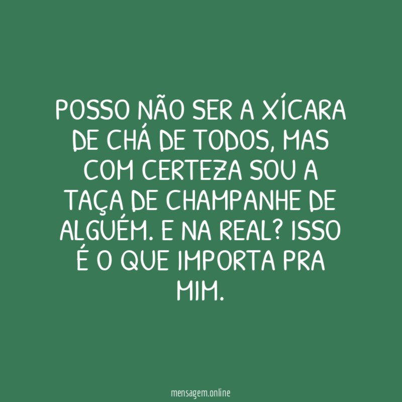 Posso não ser a xícara de chá de todos