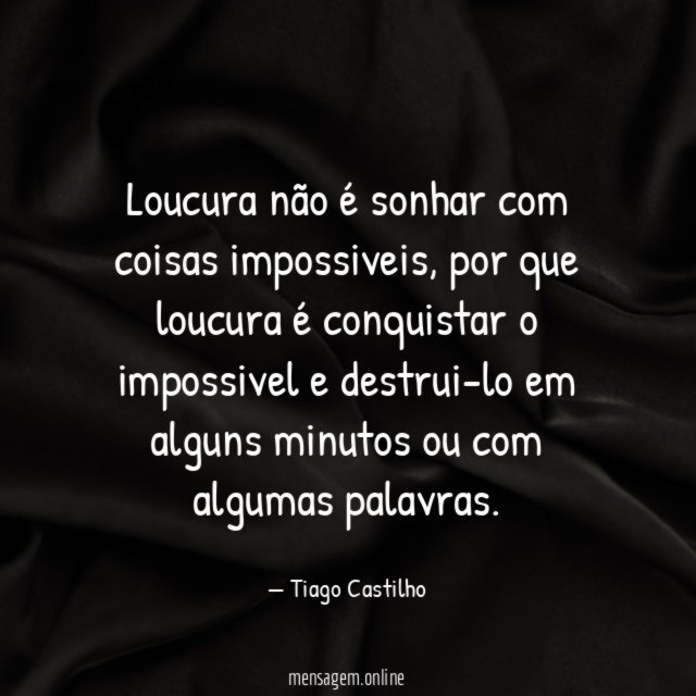 Loucura não é sonhar com coisas impossiveis