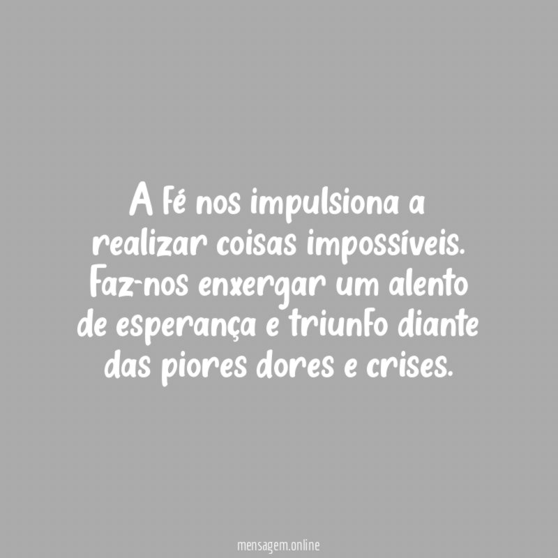A fé nos impulsiona a realizar coisas impossíveis