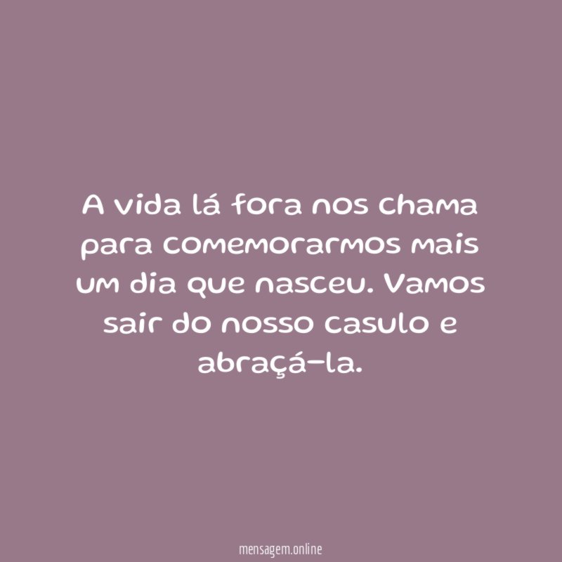 A vida lá fora nos chama para comemorarmos