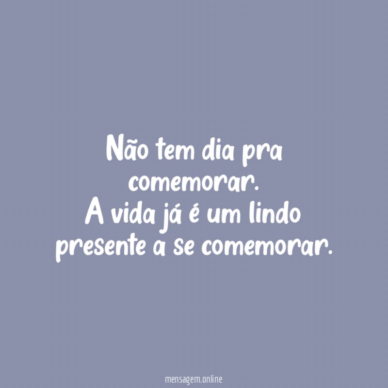 Não tem dia pra comemorar