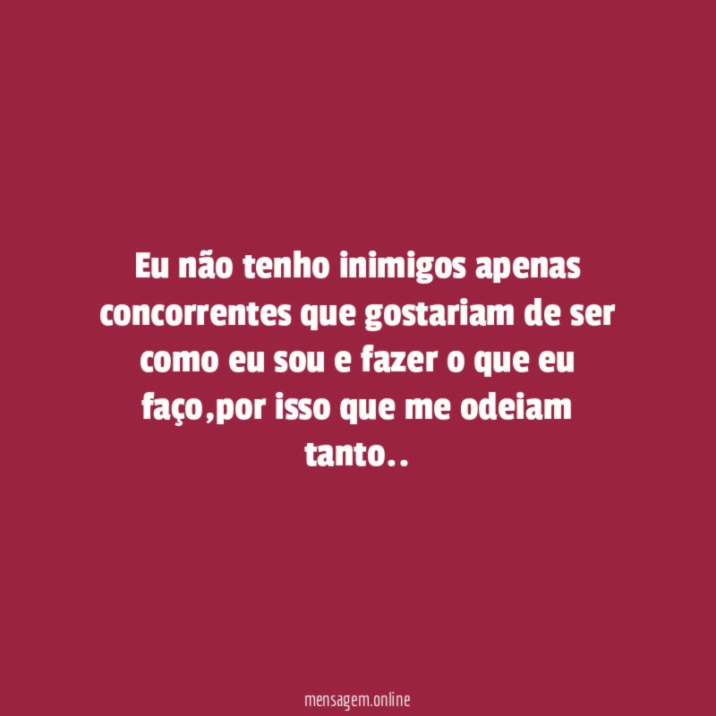 eu não tenho inimigos apenas concorrentes que gostariam