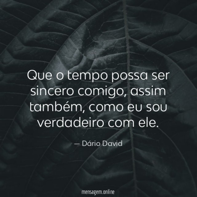 Que o tempo possa ser sincero comigo